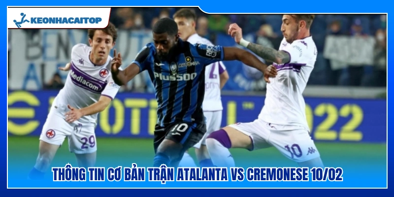 Dữ liệu sơ lược về màn so tài Atalanta vs Cremonese 10/02